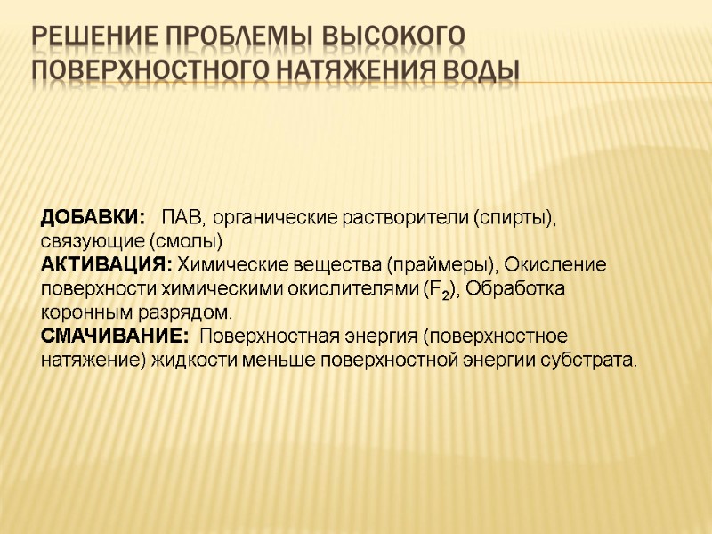 Решение проблемы высокого поверхностного натяжения воды  ДОБАВКИ:   ПАВ, органические растворители (спирты),